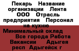 Пекарь › Название организации ­ Лента, ООО › Отрасль предприятия ­ Персонал на кухню › Минимальный оклад ­ 32 000 - Все города Работа » Вакансии   . Адыгея респ.,Адыгейск г.